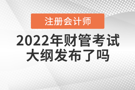 2022年注冊(cè)會(huì)計(jì)師財(cái)管考試大綱發(fā)布了嗎？