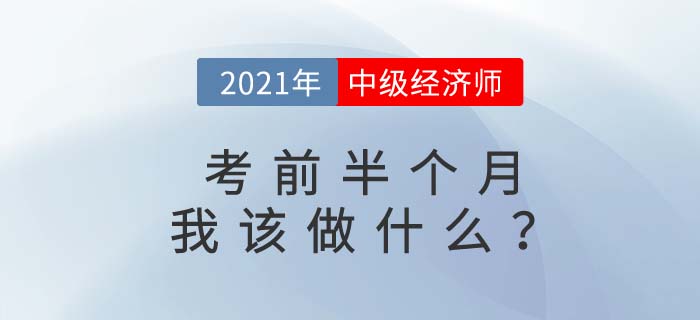 2021年中級(jí)經(jīng)濟(jì)師考前半個(gè)月有經(jīng)驗(yàn)的考生都在做什么 2021年中級(jí)經(jīng)濟(jì)師考前半個(gè)月有經(jīng)驗(yàn)的考生都在做什么