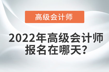 2022年高級會計師報名在哪天？