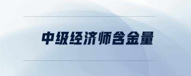中級經(jīng)濟師含金量