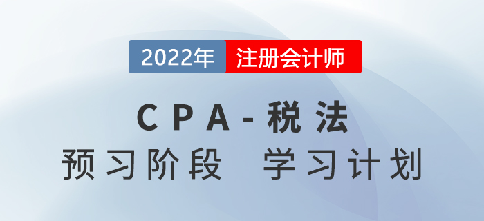 2022年CPA稅法預(yù)習(xí)階段第一周學(xué)習(xí)計劃來襲！