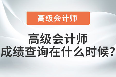高級(jí)會(huì)計(jì)師成績(jī)查詢?cè)谑裁磿r(shí)候？