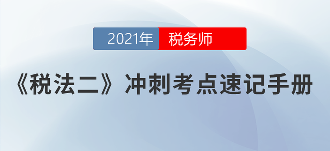 請勿錯過！2021稅務(wù)師《稅法二》沖刺考點速記手冊