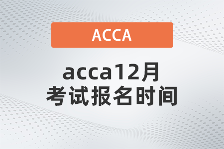 acca12月考試報名時間