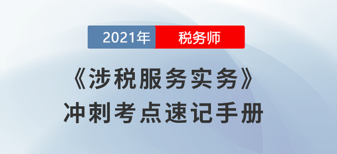 劃重點！2021稅務(wù)師《涉稅服務(wù)實務(wù)》沖刺考點速記手冊