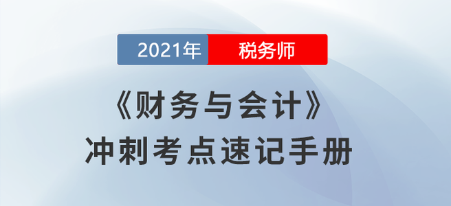 考生必看！2021稅務(wù)師《財務(wù)與會計》沖刺考點速記手冊