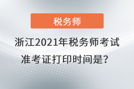 浙江省紹興2021年稅務(wù)師考試準(zhǔn)考證打印時(shí)間是？