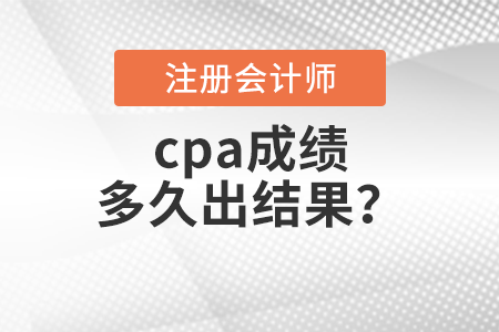 cpa成績(jī)多久出結(jié)果？