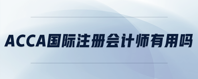 acca國際注冊會計師有用嗎