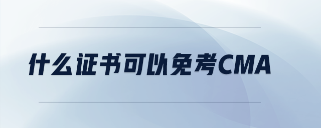 什么證書可以免考cma 什么證書可以免考cma
