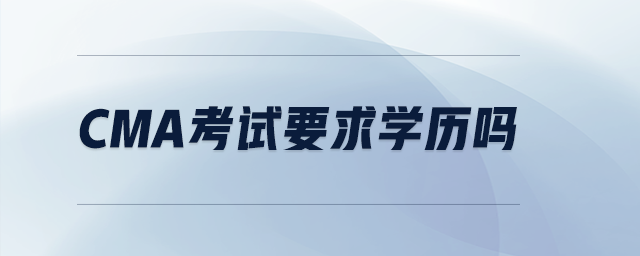 cma考試要求學歷嗎 cma考試要求學歷嗎