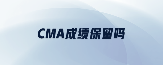 cma成績(jī)保留嗎 cma成績(jī)保留嗎