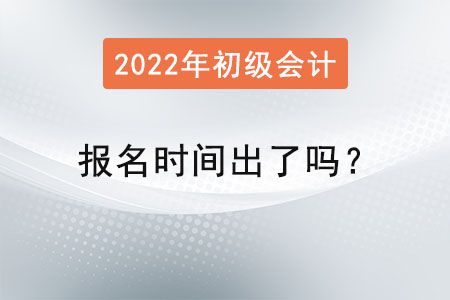 2022初級會計報名時間出了嗎？