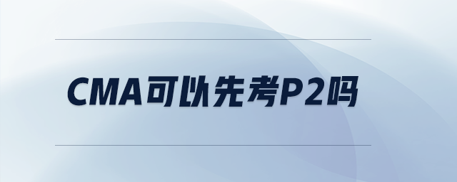 cma可以先考p2嗎 cma可以先考p2嗎