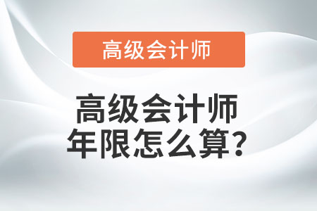 高級(jí)會(huì)計(jì)師年限怎么算？