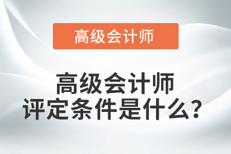 高級(jí)會(huì)計(jì)師評(píng)定條件是什么？