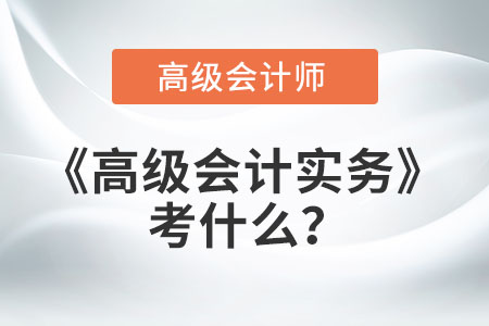 高級會計實務(wù)考什么？