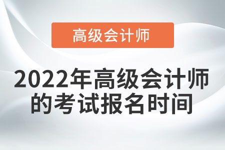 2022年高級(jí)會(huì)計(jì)師的考試報(bào)名時(shí)間