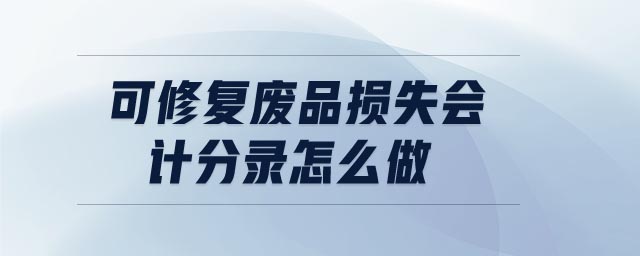 可修復(fù)廢品損失會計分錄怎么做 可修復(fù)廢品損失會計分錄怎么做