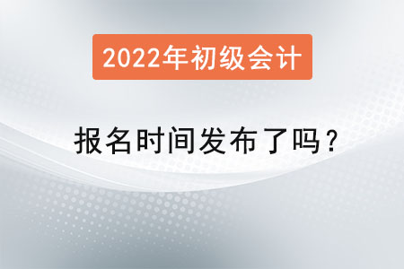 2022初級會計報名時間發(fā)布了嗎？