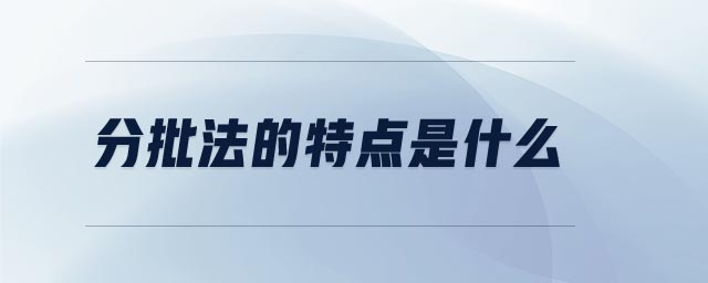 分批法的特點是什么 分批法的特點是什么