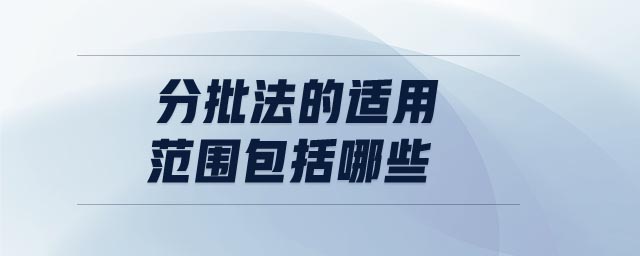 分批法的適用范圍包括哪些 分批法的適用范圍包括哪些