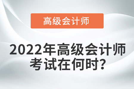 2022年高級(jí)會(huì)計(jì)師考試在何時(shí)？
