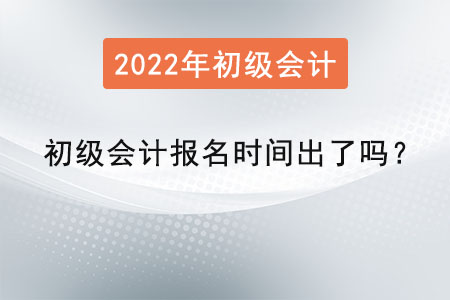 2022年初級(jí)會(huì)計(jì)報(bào)名時(shí)間出了嗎？