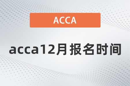 2021年acca12月報(bào)名時(shí)間是幾號(hào)