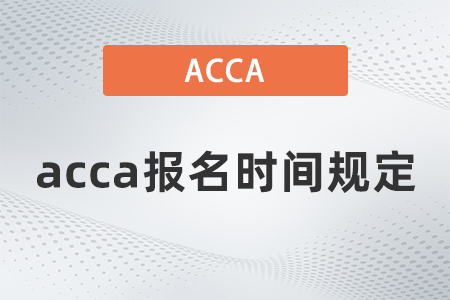 2021年acca報名時間規(guī)定是什么時候