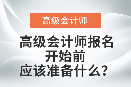 高級(jí)會(huì)計(jì)師報(bào)名開始前應(yīng)該準(zhǔn)備什么？