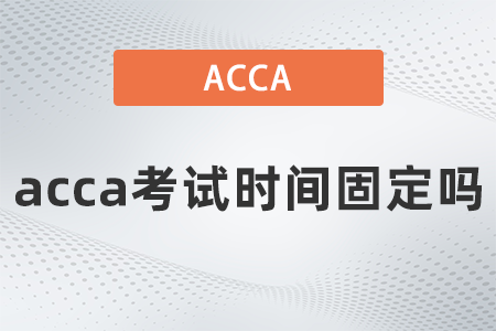 2021年12月acca考試時間固定嗎