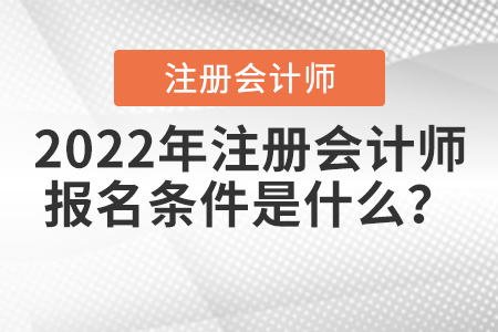 2022年注冊(cè)會(huì)計(jì)師報(bào)名條件是什么？