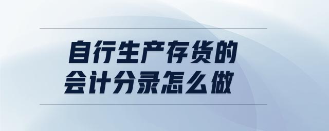 自行生產(chǎn)存貨的會(huì)計(jì)分錄怎么做