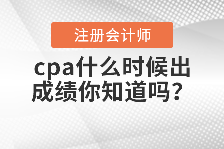 cpa什么時(shí)候出成績(jī)你知道嗎？