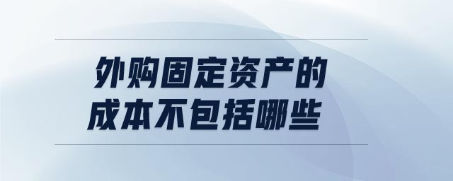 外購固定資產(chǎn)的成本不包括哪些 外購固定資產(chǎn)的成本不包括哪些