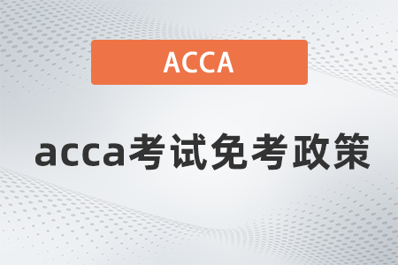 2021年acca考試免考政策是什么