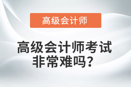 高級(jí)會(huì)計(jì)師考試非常難嗎？
