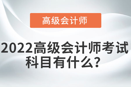 2022高級會計師考試科目有什么？