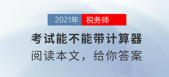 稅務(wù)師考試能不能帶計(jì)算器？閱讀本文給你答案！