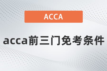 2021年acca前三門免考條件都是什么