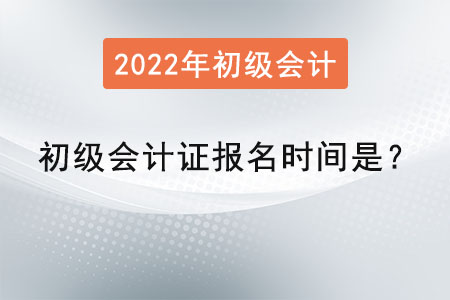 2022年初級會計(jì)證報(bào)名時(shí)間是？