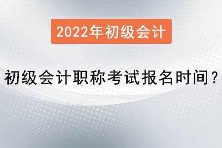 2022年初級會計職稱考試報名時間？