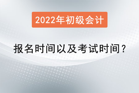 2022年初級(jí)會(huì)計(jì)報(bào)名時(shí)間以及考試時(shí)間？