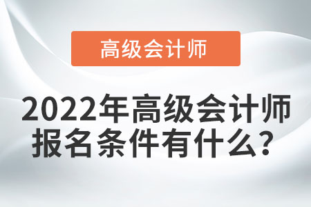 2022年高級會計職稱有哪些報考條件？