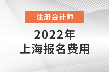 2022年上海市普陀區(qū)注冊會計師報名費用是多少