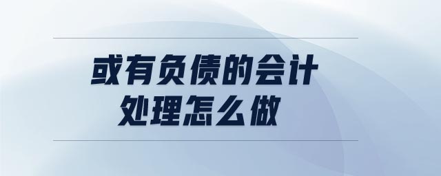 或有負(fù)債的會(huì)計(jì)處理怎么做