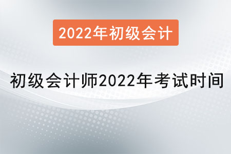 初級會計(jì)師2022年考試時(shí)間是？