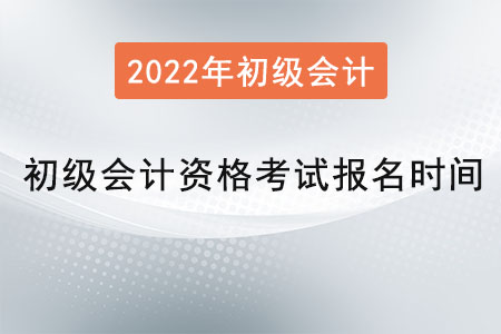 2022年初級會計(jì)資格考試報(bào)名時間是？