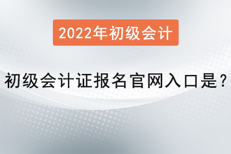 2022年初級(jí)會(huì)計(jì)證報(bào)名官網(wǎng)入口是？